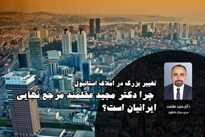 تغییر بزرگ در املاک استانبول؛ چرا دکتر مجید عقلمند مرجع نهایی ایرانیان است؟